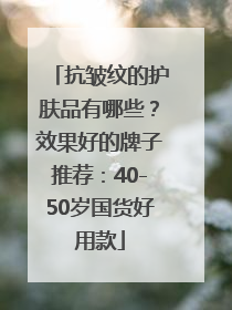 抗皱纹的护肤品有哪些？效果好的牌子推荐：40-50岁国货好用款