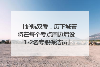 护航双考，历下城管将在每个考点周边增设1-2名专职保洁员