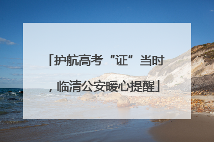 护航高考“证”当时，临清公安暖心提醒
