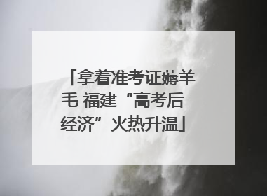 拿着准考证薅羊毛 福建“高考后经济”火热升温