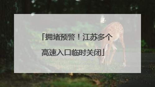 拥堵预警！江苏多个高速入口临时关闭