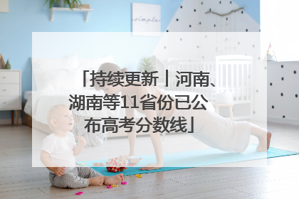持续更新︱河南、湖南等11省份已公布高考分数线