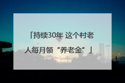 持续30年 这个村老人每月领“养老金”
