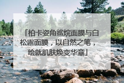 柏卡姿角鲨烷面膜与白松露面膜，以自然之笔，绘就肌肤焕变华章