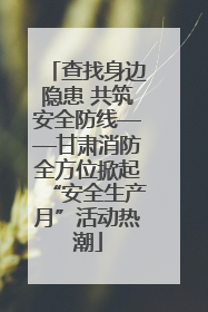 查找身边隐患 共筑安全防线——甘肃消防全方位掀起“安全生产月”活动热潮