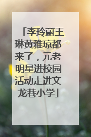 李玲蔚王琳黄雅琼都来了，元老明星进校园活动走进文龙巷小学