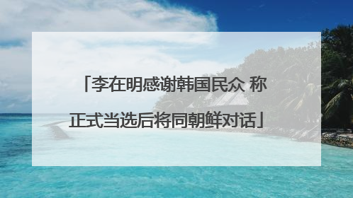 李在明感谢韩国民众 称正式当选后将同朝鲜对话