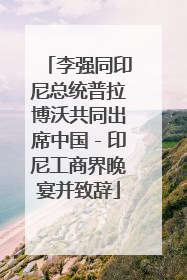李强同印尼总统普拉博沃共同出席中国－印尼工商界晚宴并致辞