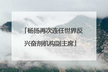 杨扬再次连任世界反兴奋剂机构副主席