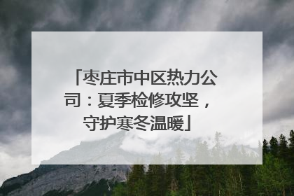 枣庄市中区热力公司：夏季检修攻坚，守护寒冬温暖