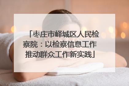枣庄市峄城区人民检察院：以检察信息工作推动群众工作新实践