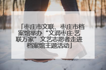 枣庄市文联、枣庄市档案馆举办“文润枣庄·艺联万家”文艺志愿者走进档案馆主题活动