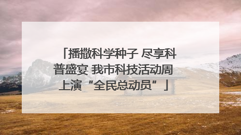 播撒科学种子 尽享科普盛宴 我市科技活动周上演“全民总动员”