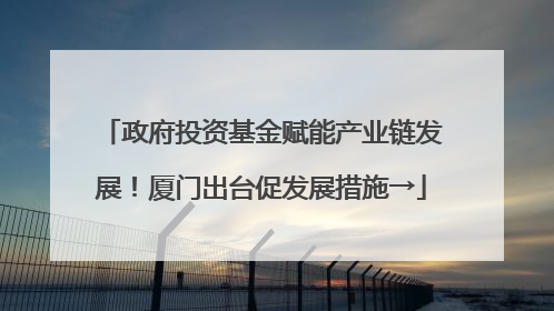 政府投资基金赋能产业链发展！厦门出台促发展措施→