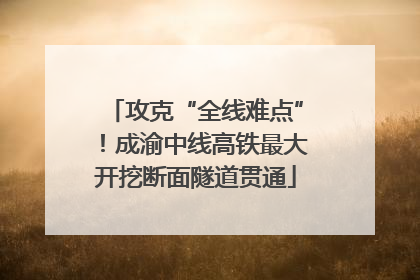攻克“全线难点”！成渝中线高铁最大开挖断面隧道贯通