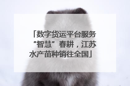 数字货运平台服务“智慧”春耕，江苏水产苗种销往全国