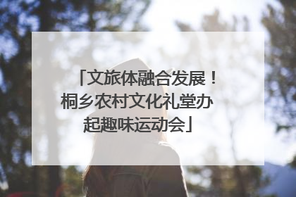 文旅体融合发展！桐乡农村文化礼堂办起趣味运动会