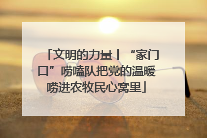 文明的力量丨“家门口”唠嗑队把党的温暖唠进农牧民心窝里