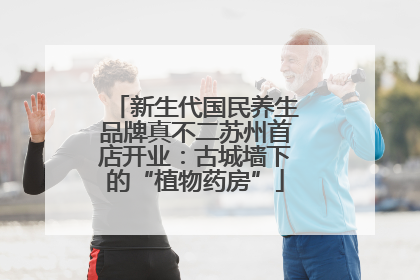 新生代国民养生品牌真不二苏州首店开业：古城墙下的“植物药房”
