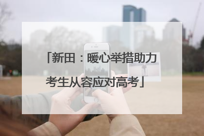 新田：暖心举措助力考生从容应对高考
