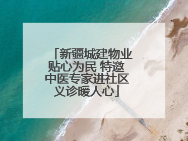 新疆城建物业贴心为民 特邀中医专家进社区义诊暖人心
