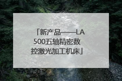 新产品——LA500五轴精密数控激光加工机床