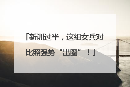 新训过半，这组女兵对比照强势“出圈”！