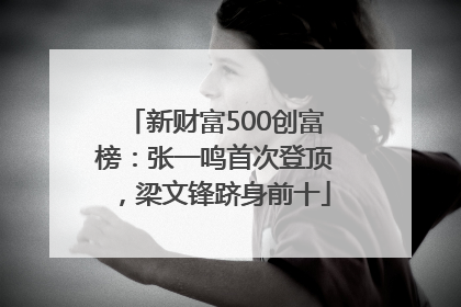 新财富500创富榜：张一鸣首次登顶，梁文锋跻身前十