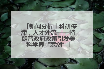 新闻分析丨科研停滞，人才外流——特朗普政府政策引发美科学界“寒潮”