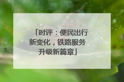 时评：便民出行新变化，铁路服务升级新篇章