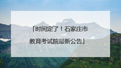 时间定了！石家庄市教育考试院最新公告