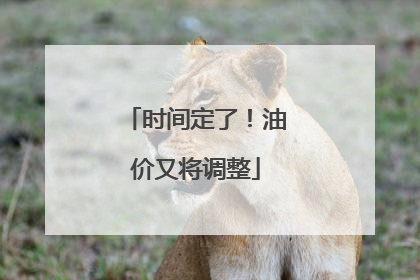 时间定了！油价又将调整