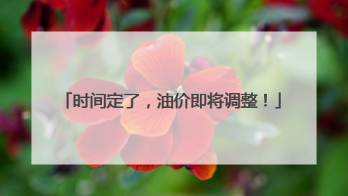 时间定了，油价即将调整！