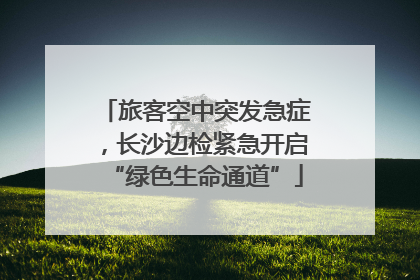 旅客空中突发急症，长沙边检紧急开启“绿色生命通道”