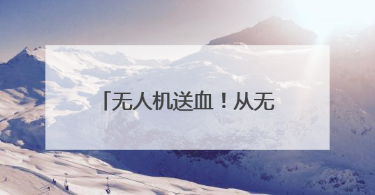 无人机送血！从无锡市区到惠山人民医院只需15分钟