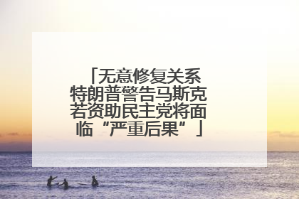 无意修复关系 特朗普警告马斯克若资助民主党将面临“严重后果”