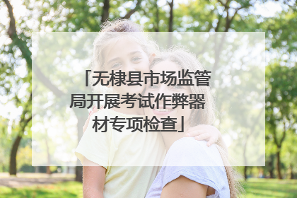 无棣县市场监管局开展考试作弊器材专项检查