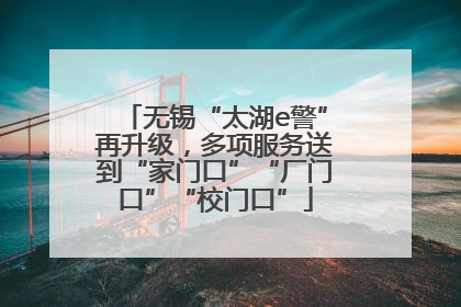 无锡“太湖e警”再升级，多项服务送到“家门口”“厂门口”“校门口”