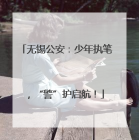无锡公安：少年执笔，“警”护启航！