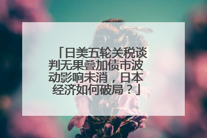 日美五轮关税谈判无果叠加债市波动影响未消，日本经济如何破局？