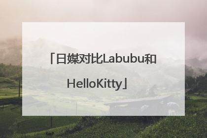 日媒对比Labubu和HelloKitty