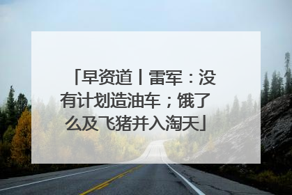 早资道丨雷军：没有计划造油车；饿了么及飞猪并入淘天