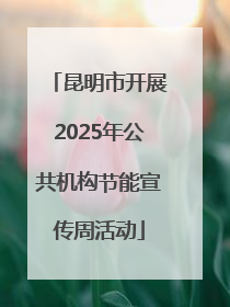 昆明市开展2025年公共机构节能宣传周活动