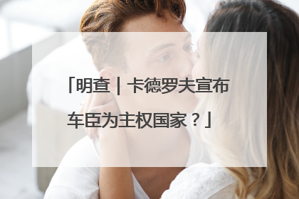 明查｜卡德罗夫宣布车臣为主权国家？