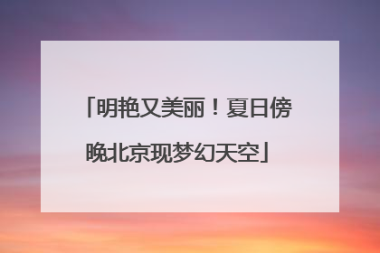 明艳又美丽！夏日傍晚北京现梦幻天空