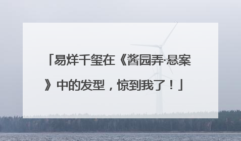 易烊千玺在《酱园弄·悬案》中的发型，惊到我了！