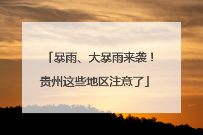 暴雨、大暴雨来袭！贵州这些地区注意了