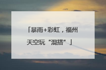 暴雨+彩虹，福州天空玩“混搭”