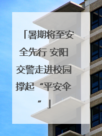 暑期将至安全先行 安阳交警走进校园撑起“平安伞”