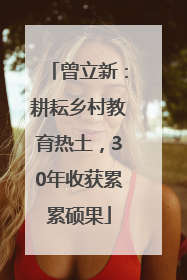 曾立新：耕耘乡村教育热土，30年收获累累硕果